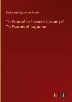 The Poems of the Pleasures: Consisting of The Pleasures of Imagination