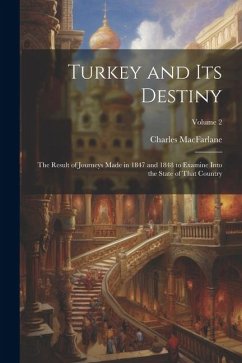 Turkey and Its Destiny: The Result of Journeys Made in 1847 and 1848 to Examine Into the State of That Country; Volume 2 - Macfarlane, Charles