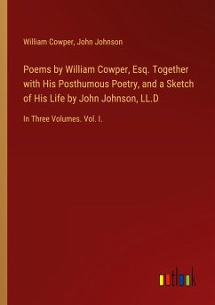 Poems by William Cowper, Esq. Together with His Posthumous Poetry, and a Sketch of His Life by John Johnson, LL.D Poems by William Cowper, Esq. Together with His Posthumous Poetry, and a Sketch of His Life by John Johnson, LL.D