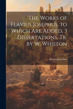 The Works of Flavius Josephus. to Which Are Added, 3 Dissertations. Tr. by W. Whiston - Josephus, Flavius