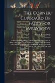 The Corner Cupboard Of Facts For Everybody: Embracing Facts About-i. Things Not Generally Known.-ii. Things That Ought To Be Known.-iii. Things Worth The Corner Cupboard Of Facts For Everybody: Embracing Facts About-i. Things Not Generally Known.-ii. Things That Ought To Be Known.-iii. Things Worth