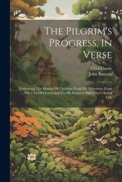 The Pilgrim's Progress, In Verse: Embracing The History Of Christian From His Departure From The City Of Destruction To His Entrance Into The Celestia - Bunyan, John; Eberle, Eliza