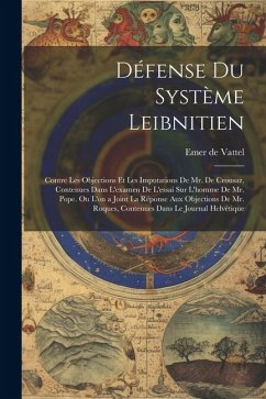 Défense Du Système Leibnitien: Contre Les Objections Et Les Imputations De Mr. De Crousaz, Contenues Dans L'examen De L'essai Sur L'homme De Mr. Pope - De Vattel, Emer