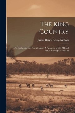 The King Country; or, Explorations in New Zealand. A Narrative of 600 Miles of Travel Through Maoriland - Kerry-Nicholls, James Henry