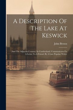 A Description Of The Lake At Keswick: (and The Adjacent Country) In Cumberland. Communicated In A Letter To A Friend. By A Late Popular Writer - Brown, John