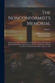 The Nonconformist's Memorial: Being an Account of the Ministers, Who Were Ejected Or Silenced After the Restoration, Particularly by the Act of Unif