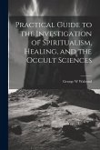 Practical Guide to the Investigation of Spiritualism, Healing, and the Occult Sciences