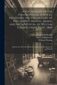 A Vocabulary of the Philosophical Sciences. Including the Vocabulary of Philosophy, Mental, Moral and Metaphysical, by William Fleming, from 2d Ed., 1 - Krauth, Charles Porterfield; Calderwood, Henry