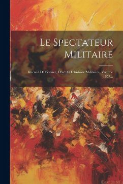 Cover Le Spectateur Militaire: Recueil De Science, D'art Et D'histoire Militaires, Volume 1857...