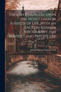 Cover English Dialogues Upon the Most Common Subjects of Life, With an English-German Vocabulary, for Schools and Private Use
