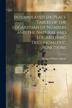 Interpolated Six-place Tables of the Logarithms of Numbers and the Natural and Logarithmic Trigonometric Functions - Marsh, Horace Wilmer