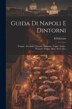 Guida di Napoli e dintorni: Pompei - Ercolano - Vesuvio - Sorrento - Capri - Ischia - Pozzuoli - Cuma - Baia - Pesto, ecc. - Pellerano, B.