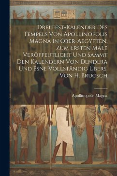 Cover Drei Fest-kalender Des Tempels Von Apollinopolis Magna In Ober-aegypten, Zum Ersten Male Veröffeutlicht Und Sammt Den Kalendern Von Dendera Und Esne Vollständig Übers. Von H. Brugsch