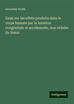 Essai sur les effets produits dans le corps humain par la luxation congénitale et accidentelle, non réduite du fémur - Vrolik, Gerardus