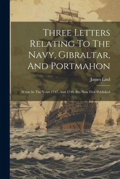 Three Letters Relating To The Navy, Gibraltar, And Portmahon: Wrote In The Years 1747, And 1748. But Now First Published - Lind, James