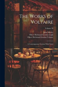 The Works of Voltaire: A Contemporary Version With Notes; Volume 30 - Morley, John; Leigh, Oliver Herbrand Gordon; Fleming, William F.