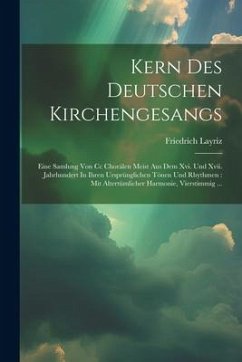 Kern Des Deutschen Kirchengesangs: Eine Samlung Von Cc Chorälen Meist Aus Dem Xvi. Und Xvii. Jahrhundert In Ihren Ursprünglichen Tönen Und Rhythmen: M - Layriz, Friedrich