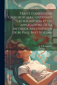 Traité d'anesthésie chirurgicale contenant la description et les applications de la méthode anesthésique de M. Paul Bert Volume c.2 - B, Rottenstein J.