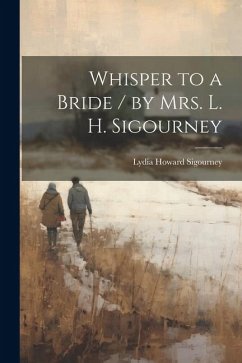 Whisper to a Bride / by Mrs. L. H. Sigourney - Sigourney, Lydia Howard