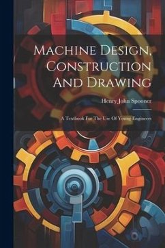 Machine Design, Construction And Drawing: A Textbook For The Use Of Young Engineers - Spooner, Henry John