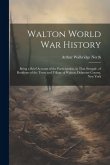 Walton World war History; Being a Brief Account of the Participation, in That Struggle, of Residents of the Town and Village of Walton, Delaware Count Walton World war History; Being a Brief Account of the Participation, in That Struggle, of Residents of the Town and Village of Walton, Delaware Count