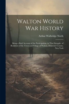 Walton World war History; Being a Brief Account of the Participation, in That Struggle, of Residents of the Town and Village of Walton, Delaware Count - North, Arthur Walbridge
