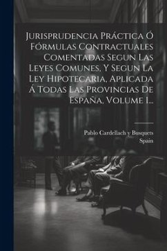 Jurisprudencia Práctica Ó Fórmulas Contractuales Comentadas Segun Las Leyes Comunes, Y Segun La Ley Hipotecaria, Aplicada Á Todas Las Provincias De Es - Spain