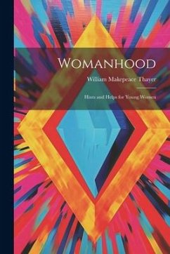 Womanhood: Hints and Helps for Young Women - Thayer, William Makepeace