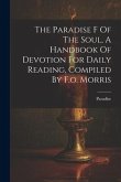 The Paradise F Of The Soul, A Handbook Of Devotion For Daily Reading, Compiled By F.o. Morris