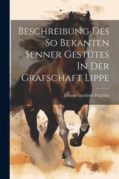 Beschreibung Des So Bekanten Senner Gestütes In Der Grafschaft Lippe - Prizelius, Johann Gottfried Beschreibung Des So Bekanten Senner Gestütes In Der Grafschaft Lippe - Prizelius, Johann Gottfried