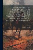 History Of The First Regiment, Delaware Volunteers, From The Commencement Of The "three Months' Service" To The Final Muster-out At The Close Of The R