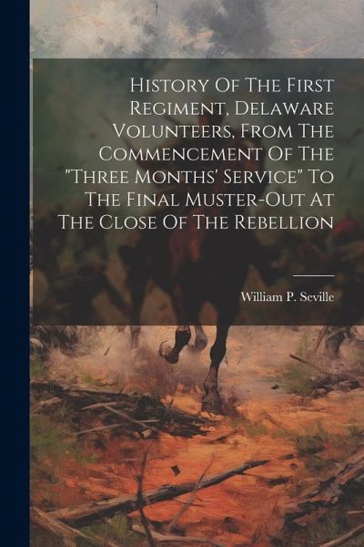 History Of The First Regiment, Delaware Volunteers, From The Commencement Of The History Of The First Regiment, Delaware Volunteers, From The Commencement Of The