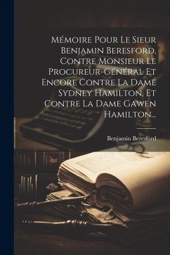 Cover Mémoire Pour Le Sieur Benjamin Beresford, Contre Monsieur Le Procureur-général Et Encore Contre La Dame Sydney Hamilton, Et Contre La Dame Gawen Hamil