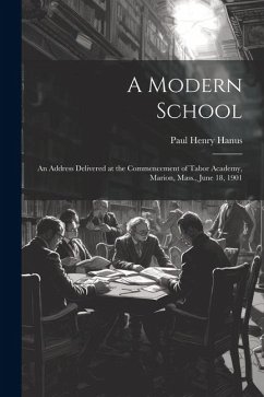 A Modern School: An Address Delivered at the Commencement of Tabor Academy, Marion, Mass., June 18, 1901 - Hanus, Paul Henry