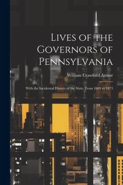 Cover Lives of the Governors of Pennsylvania: With the Incidental History of the State, From 1609 to 1873