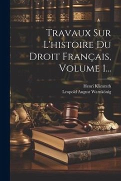 Travaux Sur L'histoire Du Droit Français, Volume 1... - Klimrath, Henri