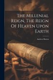 The Millenial Reign, The Reign Of Heaven Upon Earth