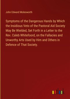 Symptoms of the Dangerous Hands by Which the Insidious Veto of the Pastoral Aid Society May Be Wielded, Set Forth in a Letter to the Rev. Caleb Whitefoord, on the Fallacies and Unworthy Arts Used by Him and Others in Defence of That Society.