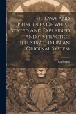 The Laws And Principles Of Whist Stated And Explained And Its Practice Illustrated On An Original System