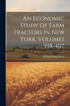 An Economic Study Of Farm Tractors In New York, Volumes 398-407 - Myers, William Irving