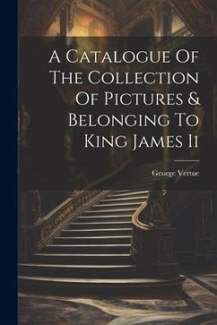 A Catalogue Of The Collection Of Pictures & Belonging To King James Ii - Vertue, George