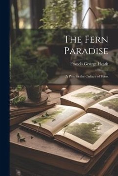 The Fern Paradise: A Plea for the Culture of Ferns - Heath, Francis George