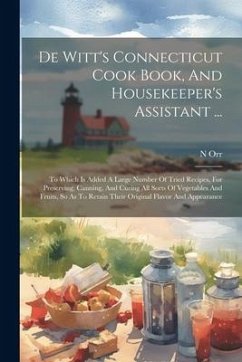De Witt's Connecticut Cook Book, And Housekeeper's Assistant ...: To Which Is Added A Large Number Of Tried Recipes, For Preserving, Canning, And Curi - Orr, N.