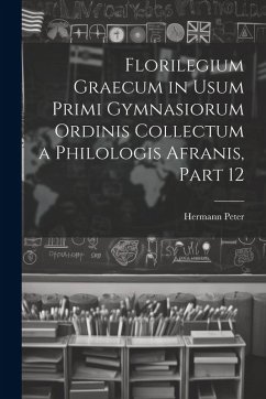 Florilegium Graecum in Usum Primi Gymnasiorum Ordinis Collectum a Philologis Afranis, Part 12 - Peter, Hermann