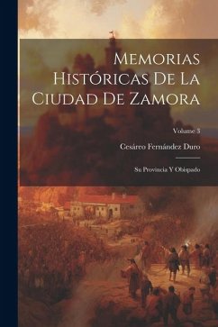 Memorias Históricas De La Ciudad De Zamora: Su Provincia Y Obispado; Volume 3 - Duro, Cesáreo Fernández