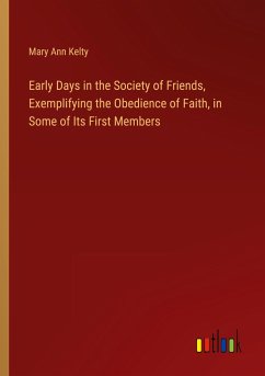 Early Days in the Society of Friends, Exemplifying the Obedience of Faith, in Some of Its First Members