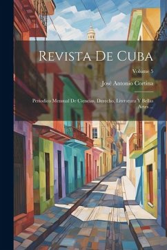 Revista De Cuba: Periodico Mensual De Ciencias, Derecho, Literatura Y Bellas Artes ...; Volume 5 - Cortina, José Antonio