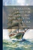 Regulation Lights For Steamers ... And The Rule Of The Road At Sea