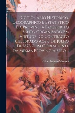 Diccionario Historico, Geographico E Estatistico Da Provincia Do Espirito Santo Organisado Em Virtude Do Contracto Celebrado Aos 6 De Julho De 1876 Co - Marques, César Augusto