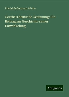 Goethe's deutsche Gesinnung: Ein Beitrag zur Geschichte seiner Entwickelung - Winter, Friedrich Gotthard